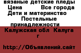 вязаные детские пледы › Цена ­ 950 - Все города Дети и материнство » Постельные принадлежности   . Калужская обл.,Калуга г.